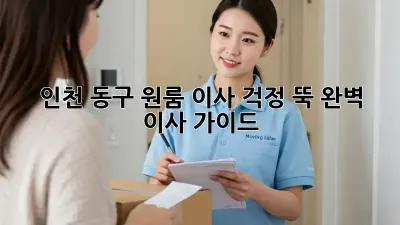 인천 동구 원룸 이사, 걱정 뚝! 완벽 이사 가이드