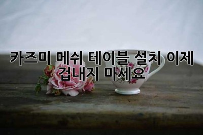 카즈미 메쉬 테이블 설치, 이제 겁내지 마세요!