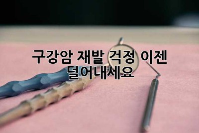 구강암 재발 걱정, 이젠 덜어내세요!