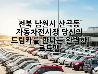 전북 남원시 산곡동 자동차전시장: 당신의 드림카를 만나는 완벽한 로드맵 🚗✨