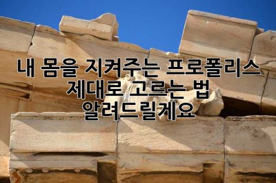 내 몸을 지켜주는 프로폴리스, 제대로 고르는 법 알려드릴게요!