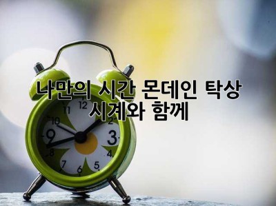 나만의 시간, 몬데인 탁상 시계와 함께