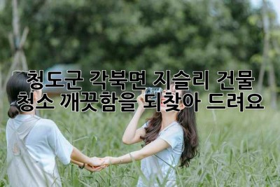 청도군 각북면 지슬리 건물 청소: 깨끗함을 되찾아 드려요! ✨