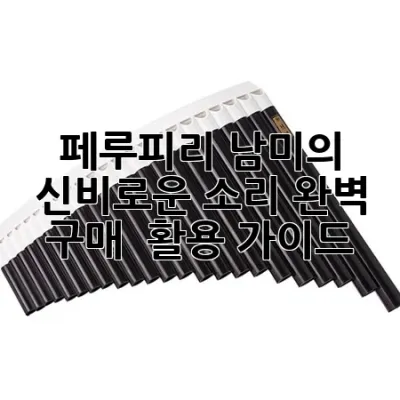 페루피리, 남미의 신비로운 소리: 완벽 구매 & 활용 가이드 🎶