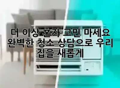 더 이상 혼자 고민 마세요! 🤔 완벽한 청소 상담으로 우리 집을 새롭게 ✨