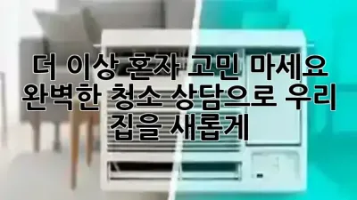 더 이상 혼자 고민 마세요! 🤔 완벽한 청소 상담으로 우리 집을 새롭게 ✨