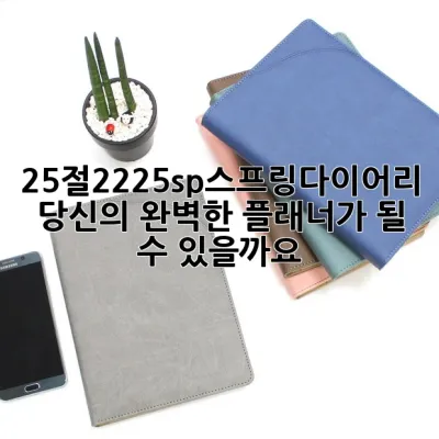 25절2225sp스프링다이어리, 당신의 완벽한 플래너가 될 수 있을까요?