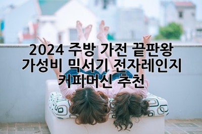 2024 주방 가전 끝판왕! 가성비 믹서기, 전자레인지, 커피머신 추천 ✨
