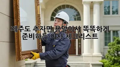 제주도 추자면 용달이사? 똑똑하게 준비하는 이사 체크리스트!