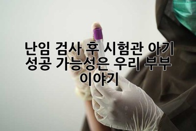 난임 검사 후 시험관 아기, 성공 가능성은? 우리 부부 이야기