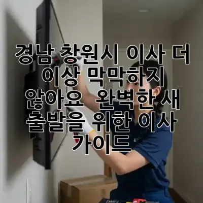 경남 창원시 이사, 더 이상 막막하지 않아요! 🏡 완벽한 새 출발을 위한 이사 가이드 🚚✨