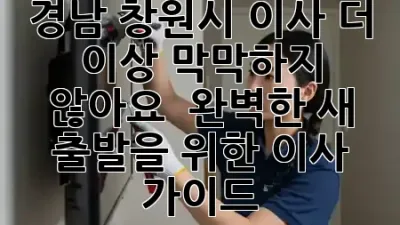 경남 창원시 이사, 더 이상 막막하지 않아요! 🏡 완벽한 새 출발을 위한 이사 가이드 🚚✨