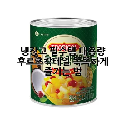 냉장고 필수템! 대용량 후르츠칵테일, 똑똑하게 즐기는 법 🍹