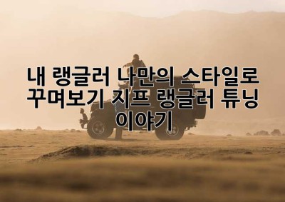 내 랭글러, 나만의 스타일로 꾸며보기! 지프 랭글러 튜닝 이야기