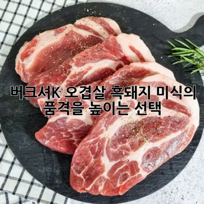버크셔K 오겹살 흑돼지, 미식의 품격을 높이는 선택! 🌟