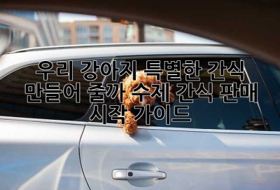 우리 강아지, 특별한 간식 만들어 줄까? 수제 간식 판매 시작 가이드