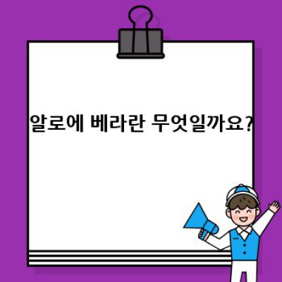 알로에 베라 효능과 부작용 완벽 가이드: 장점, 단점 비교 및 사용법