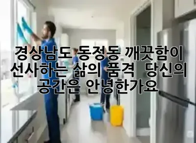 경상남도 동정동, 깨끗함이 선사하는 삶의 품격! ✨ 당신의 공간은 안녕한가요?
