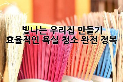 빛나는 우리집 만들기: 효율적인 욕실 청소 완전 정복! ✨