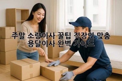 주말 소량이사 꿀팁🍯 직장인 맞춤 용달이사 완벽 가이드