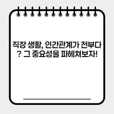 직장 생존기: 직장에서의 인간관계, 이제 걱정 끝! 성공적인 직장 생활 위한 완벽 가이드