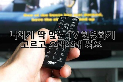 나에게 딱 맞는 TV, 현명하게 고르고 오래오래 써요!