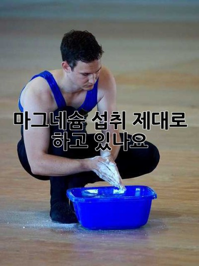 마그네슘 섭취, 제대로 하고 있나요? 🤔